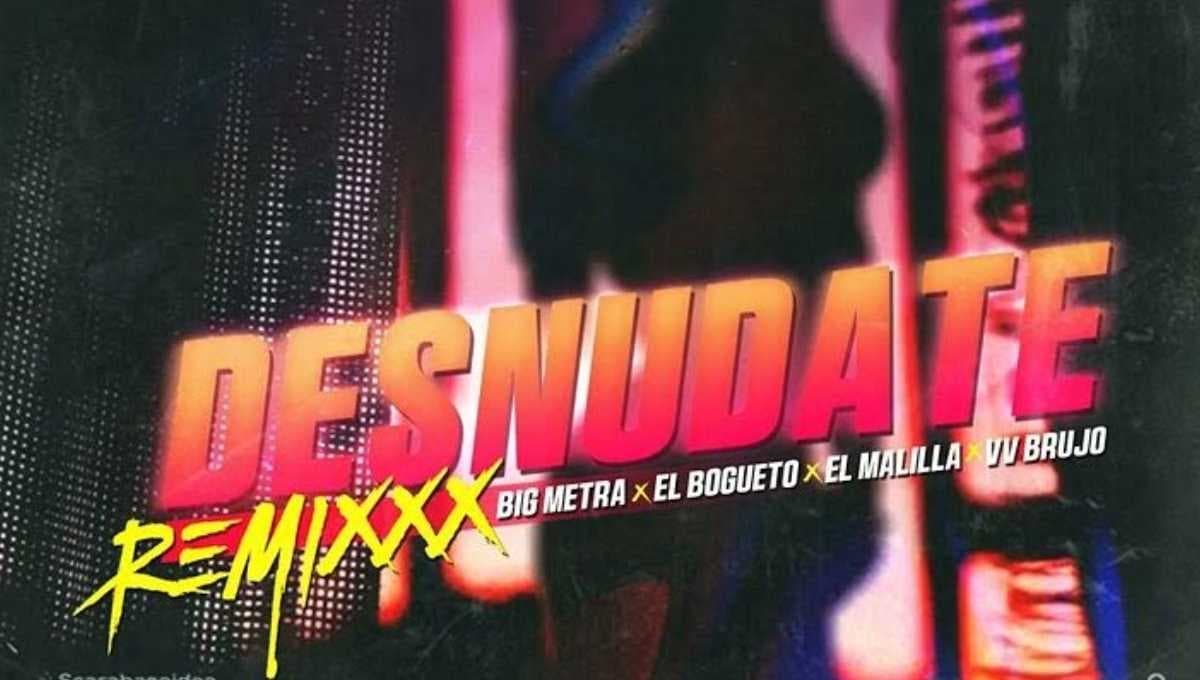 Letra de ‘Desnúdate REMIX’ de Big Metra, El Malilla y El Bogueto: video oficial